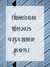 郑州宣布将暂停2025年汽车置换更新业务
