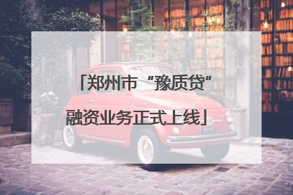 郑州市“豫质贷”融资业务正式上线