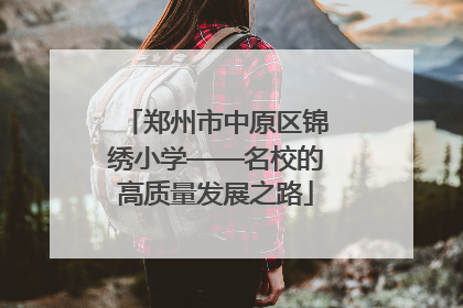 郑州市中原区锦绣小学——名校的高质量发展之路