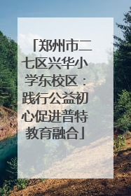 郑州市二七区兴华小学东校区：践行公益初心促进普特教育融合