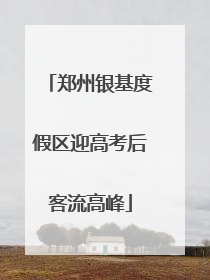 郑州银基度假区迎高考后客流高峰