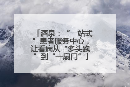 酒泉：“一站式”患者服务中心，让看病从“多头跑”到“一扇门”