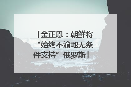 金正恩：朝鲜将“始终不渝地无条件支持”俄罗斯