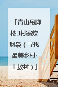 青山吊脚楼 村寨炊烟袅（寻找最美乡村·上敖村）