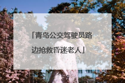 青岛公交驾驶员路边抢救昏迷老人