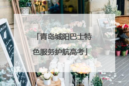 青岛城阳巴士特色服务护航高考