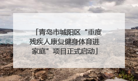 青岛市城阳区“重度残疾人康复健身体育进家庭”项目正式启动