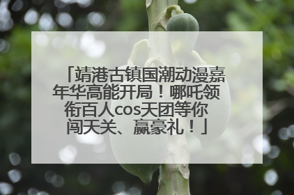 靖港古镇国潮动漫嘉年华高能开局！哪吒领衔百人cos天团等你闯天关、赢豪礼！