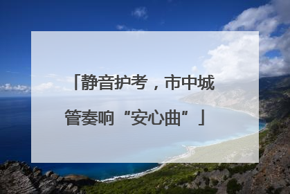 静音护考，市中城管奏响“安心曲”