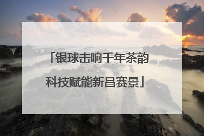 银球击响千年茶韵 科技赋能新昌赛景