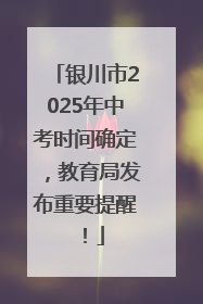 银川市2025年中考时间确定，教育局发布重要提醒！