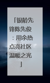 银龄先锋陈先俊：用余热点亮社区温暖之光