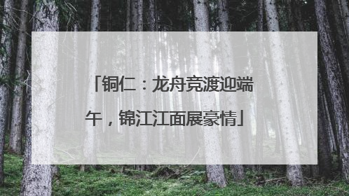 铜仁：龙舟竞渡迎端午，锦江江面展豪情