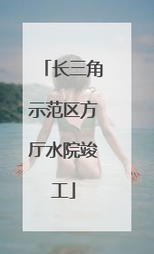 长三角示范区方厅水院竣工
