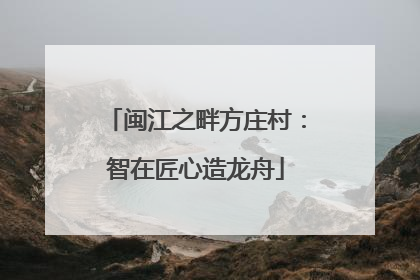 闽江之畔方庄村：智在匠心造龙舟