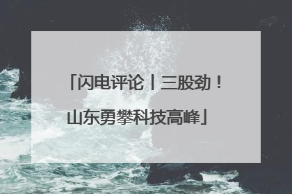 闪电评论丨三股劲！山东勇攀科技高峰
