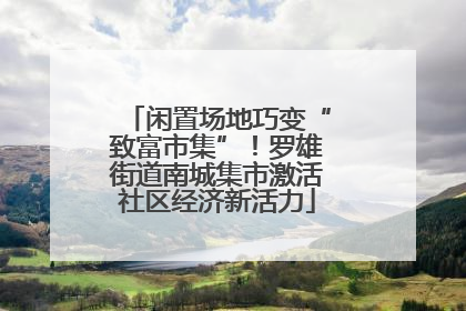 闲置场地巧变“致富市集”！罗雄街道南城集市激活社区经济新活力