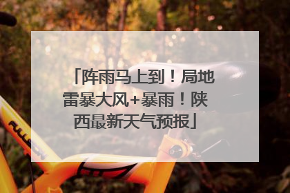 阵雨马上到！局地雷暴大风+暴雨！陕西最新天气预报