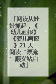 阅读从娃娃抓起，《幼儿画报》《婴儿画报》21 天阅读“漂流”顺义站启动