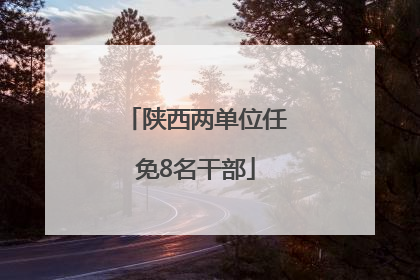 陕西两单位任免8名干部