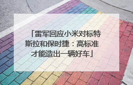 雷军回应小米对标特斯拉和保时捷：高标准才能造出一辆好车