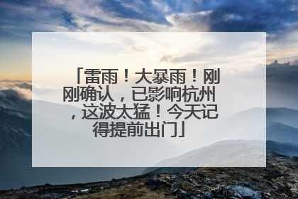 雷雨！大暴雨！刚刚确认，已影响杭州，这波太猛！今天记得提前出门