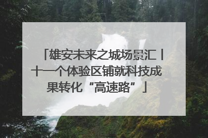 雄安未来之城场景汇丨十一个体验区铺就科技成果转化“高速路”