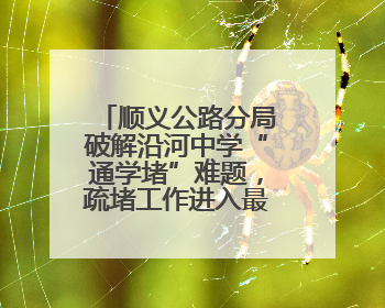 顺义公路分局破解沿河中学“通学堵”难题，疏堵工作进入最后冲刺