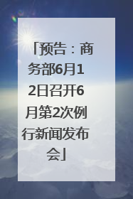 预告：商务部6月12日召开6月第2次例行新闻发布会