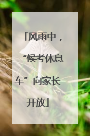 风雨中，“候考休息车”向家长开放