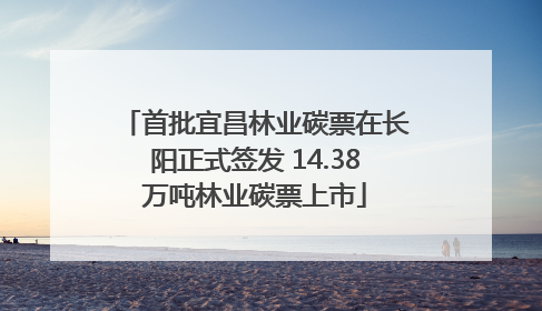 首批宜昌林业碳票在长阳正式签发 14.38万吨林业碳票上市