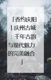 香约庆阳丨庆州古城：千年古韵与现代魅力的完美融合