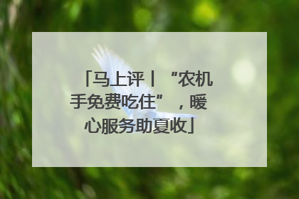 马上评丨“农机手免费吃住”，暖心服务助夏收