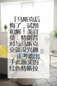马斯克后悔了，试图和解！美官员：特朗普对与马斯克交谈没兴趣，正考虑出手此前买的红色特斯拉！特斯拉股价巨震