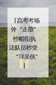 高考考场外“走散” 纱帽街执法队员秒变“寻亲侠”