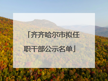 齐齐哈尔市拟任职干部公示名单