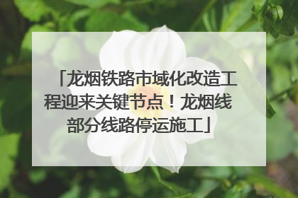 龙烟铁路市域化改造工程迎来关键节点！龙烟线部分线路停运施工
