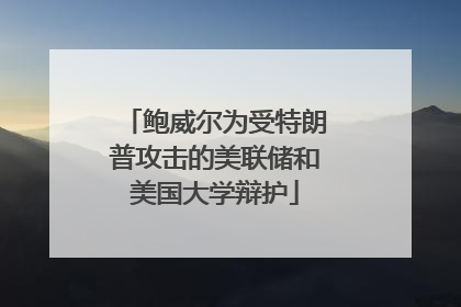 鲍威尔为受特朗普攻击的美联储和美国大学辩护