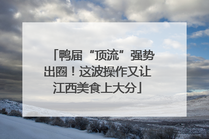 鸭届“顶流”强势出圈！这波操作又让江西美食上大分