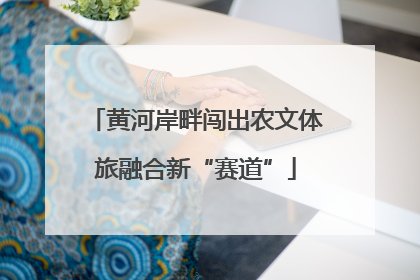 黄河岸畔闯出农文体旅融合新“赛道”