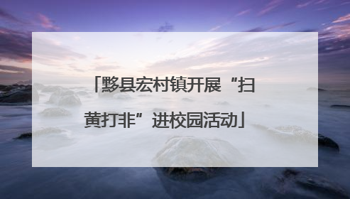 黟县宏村镇开展“扫黄打非”进校园活动