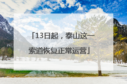 13日起，泰山这一索道恢复正常运营