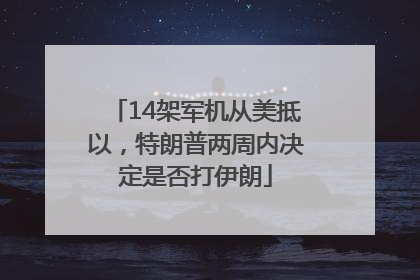 14架军机从美抵以，特朗普两周内决定是否打伊朗