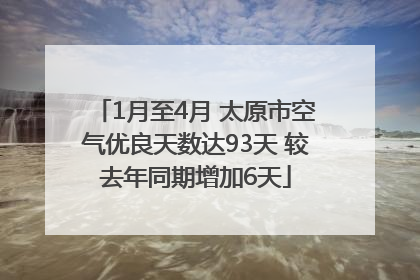 1月至4月 太原市空气优良天数达93天 较去年同期增加6天
