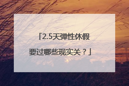 2.5天弹性休假要过哪些现实关？