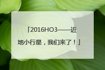 2016HO3——近地小行星，我们来了！