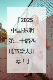 2025中国·东明第二十届西瓜节盛大开幕！