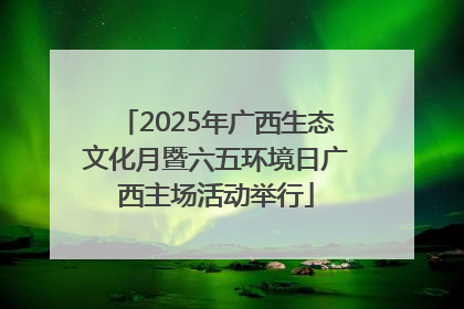 2025年广西生态文化月暨六五环境日广西主场活动举行