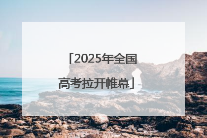 2025年全国高考拉开帷幕