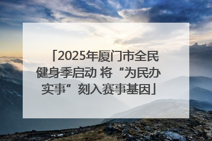 2025年厦门市全民健身季启动 将“为民办实事”刻入赛事基因